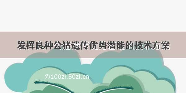 发挥良种公猪遗传优势潜能的技术方案