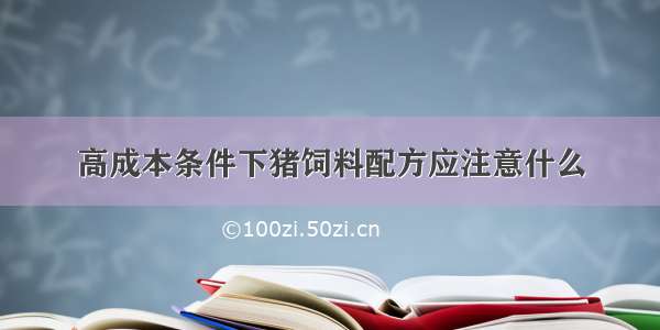 高成本条件下猪饲料配方应注意什么