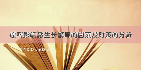 原料影响猪生长繁育的因素及对策的分析