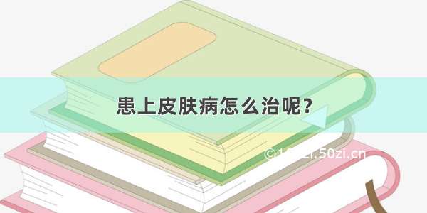 患上皮肤病怎么治呢？