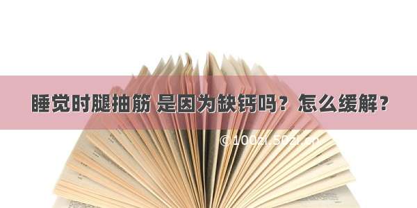 睡觉时腿抽筋 是因为缺钙吗？怎么缓解？