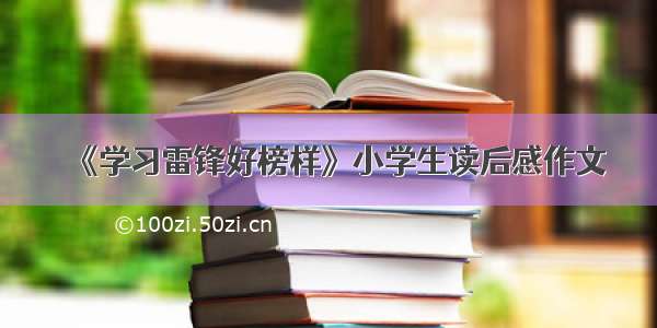 《学习雷锋好榜样》小学生读后感作文