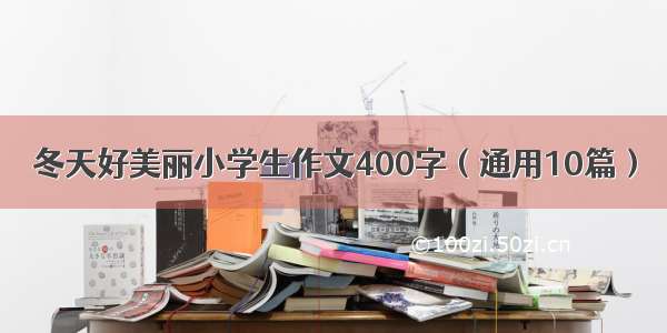 冬天好美丽小学生作文400字（通用10篇）