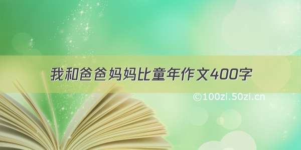 我和爸爸妈妈比童年作文400字