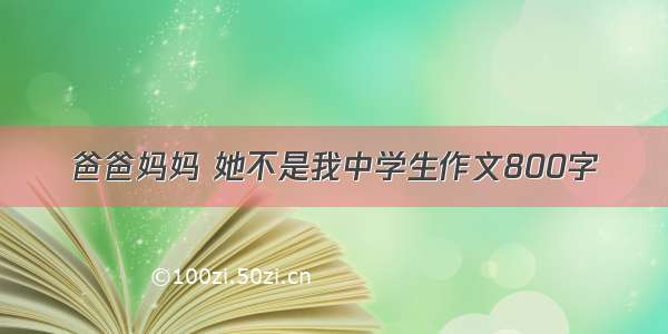 爸爸妈妈 她不是我中学生作文800字