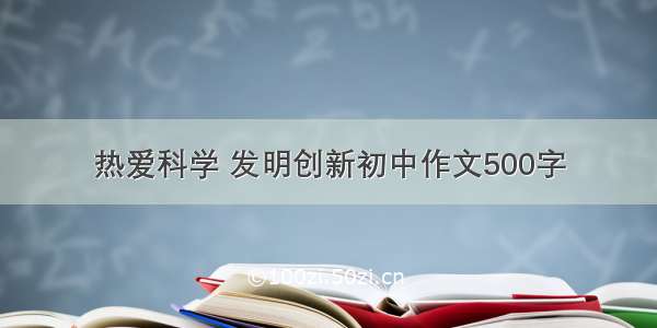 热爱科学 发明创新初中作文500字