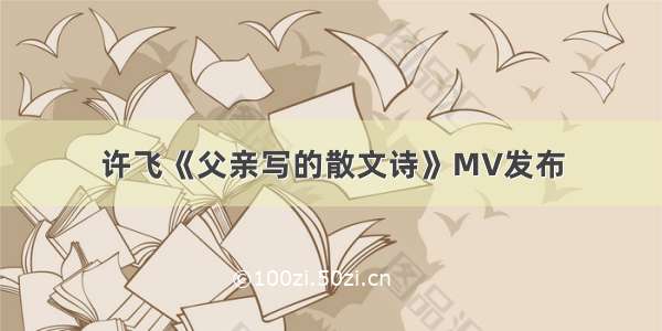 许飞《父亲写的散文诗》MV发布