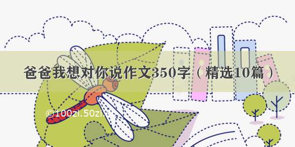 爸爸我想对你说作文350字（精选10篇）