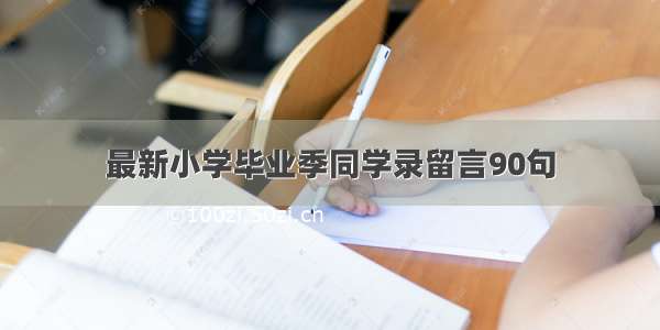 最新小学毕业季同学录留言90句