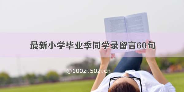 最新小学毕业季同学录留言60句