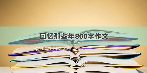 回忆那些年800字作文