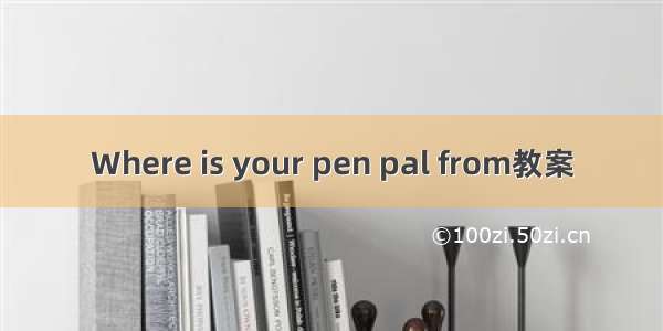 Where is your pen pal from教案