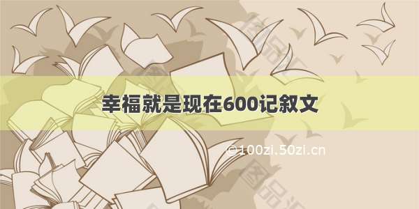 幸福就是现在600记叙文