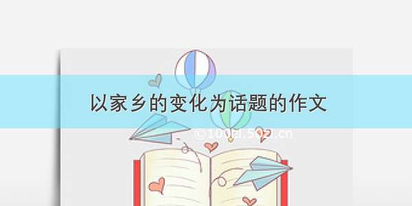 以家乡的变化为话题的作文