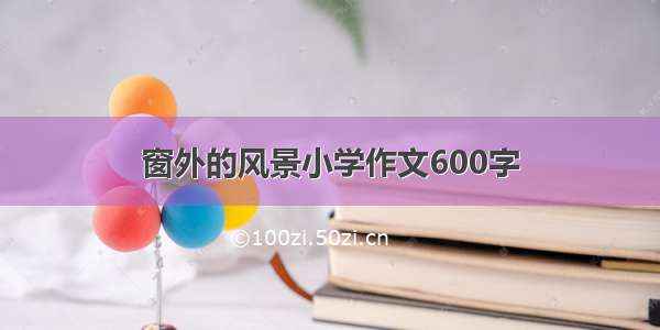 窗外的风景小学作文600字