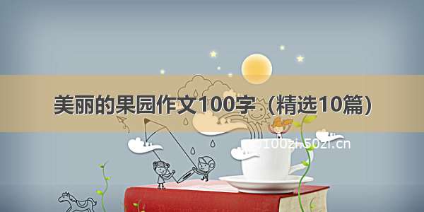 美丽的果园作文100字（精选10篇）