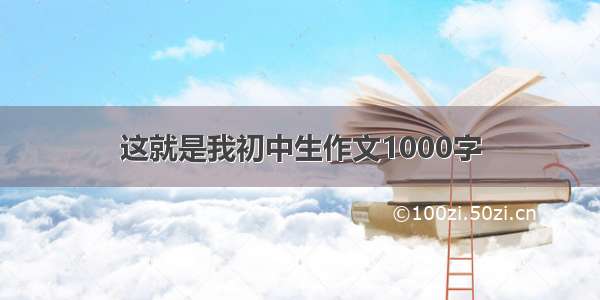 这就是我初中生作文1000字