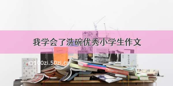 我学会了洗碗优秀小学生作文