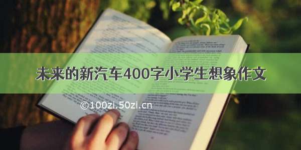 未来的新汽车400字小学生想象作文