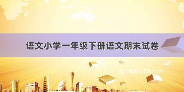 语文小学一年级下册语文期末试卷