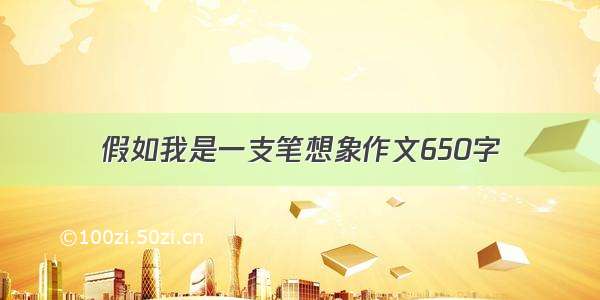 假如我是一支笔想象作文650字