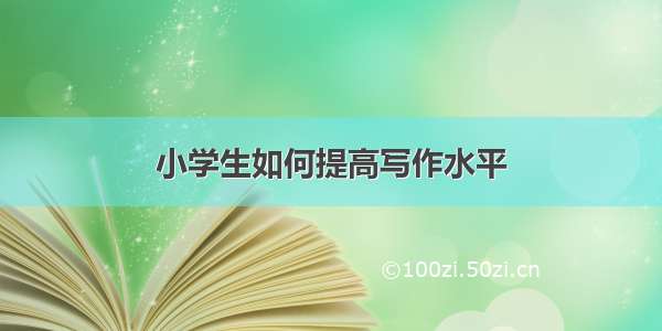 小学生如何提高写作水平