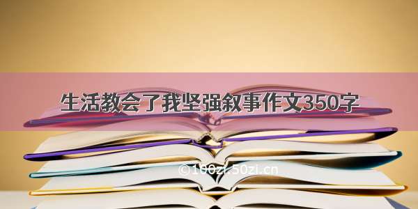 生活教会了我坚强叙事作文350字