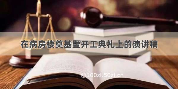 在病房楼奠基暨开工典礼上的演讲稿