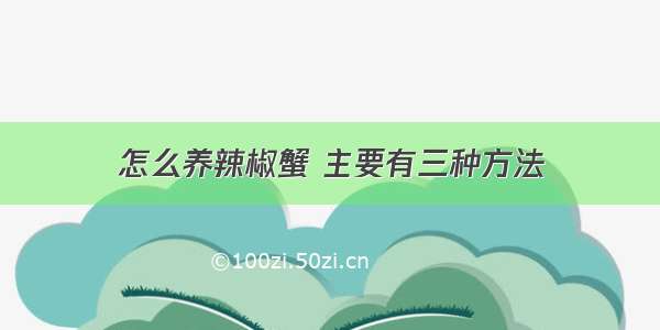 怎么养辣椒蟹 主要有三种方法