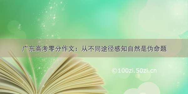 广东高考零分作文：从不同途径感知自然是伪命题