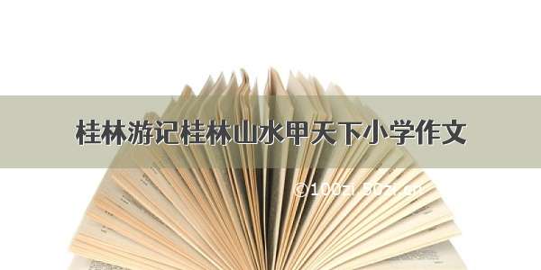 桂林游记桂林山水甲天下小学作文