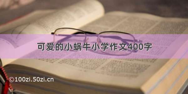 可爱的小蜗牛小学作文400字