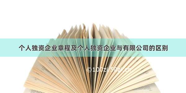 个人独资企业章程及个人独资企业与有限公司的区别