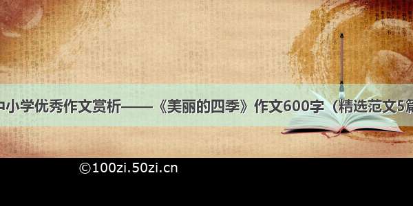 中小学优秀作文赏析——《美丽的四季》作文600字（精选范文5篇）