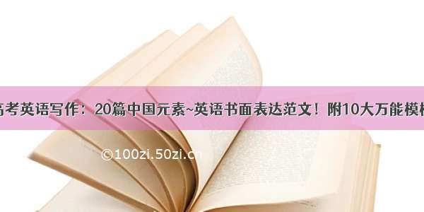 高考英语写作：20篇中国元素~英语书面表达范文！附10大万能模板