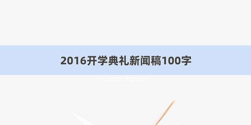 2016开学典礼新闻稿100字