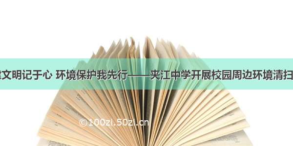 创建文明记于心 环境保护我先行——夹江中学开展校园周边环境清扫活动