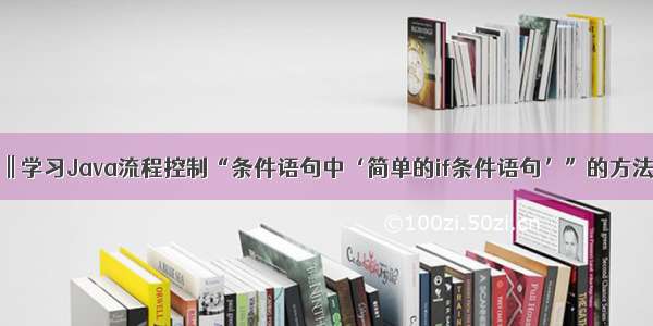 程序员必备 || 学习Java流程控制“条件语句中‘简单的if条件语句’”的方法技巧整理？