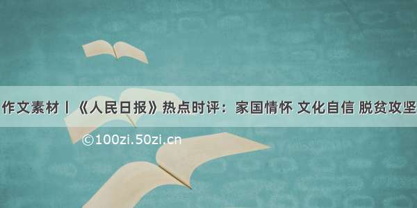 作文素材丨《人民日报》热点时评：家国情怀 文化自信 脱贫攻坚