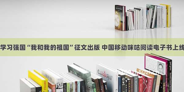 学习强国“我和我的祖国”征文出版 中国移动咪咕阅读电子书上线
