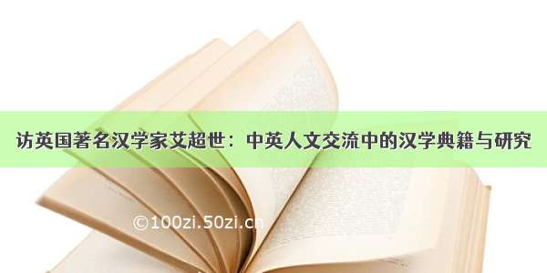 访英国著名汉学家艾超世：中英人文交流中的汉学典籍与研究