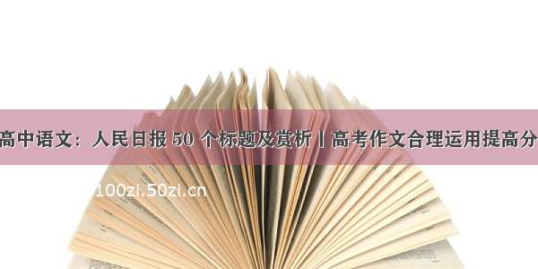 高中语文：人民日报 50 个标题及赏析丨高考作文合理运用提高分！