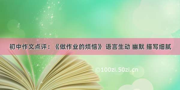 初中作文点评：《做作业的烦恼》 语言生动 幽默 描写细腻