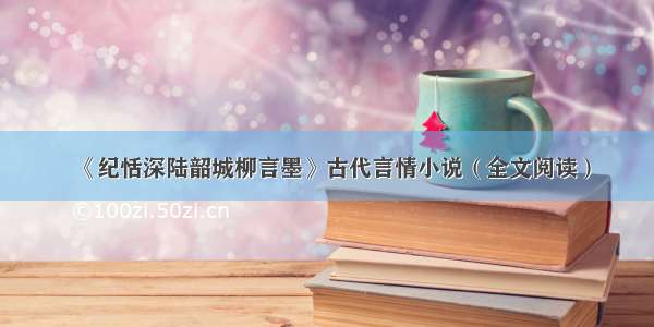 《纪恬深陆韶城柳言墨》古代言情小说（全文阅读）