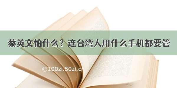 蔡英文怕什么？连台湾人用什么手机都要管