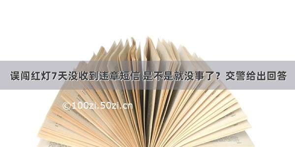 误闯红灯7天没收到违章短信 是不是就没事了？交警给出回答