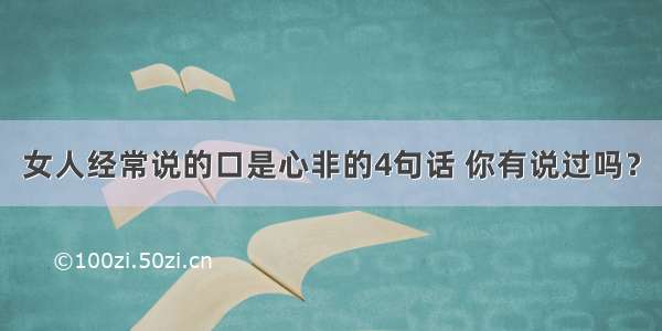 女人经常说的口是心非的4句话 你有说过吗？