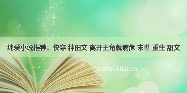 纯爱小说推荐：快穿 种田文 离开主角就病危 末世 重生 甜文