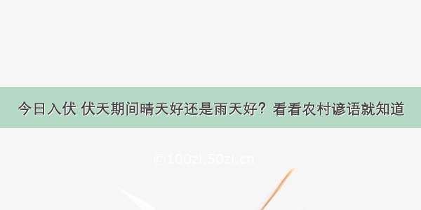 今日入伏 伏天期间晴天好还是雨天好？看看农村谚语就知道