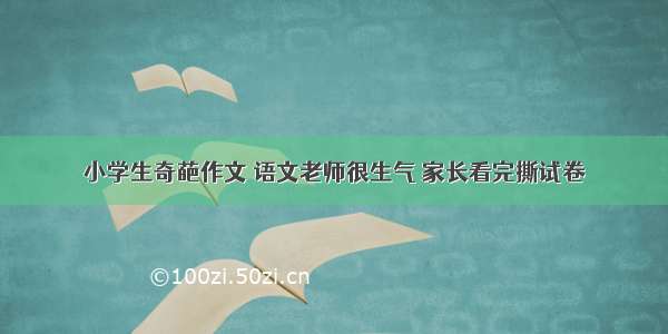 小学生奇葩作文 语文老师很生气 家长看完撕试卷